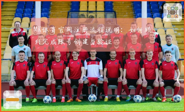 MK体育官网注册流程说明：如何顺利完成账号创建与验证