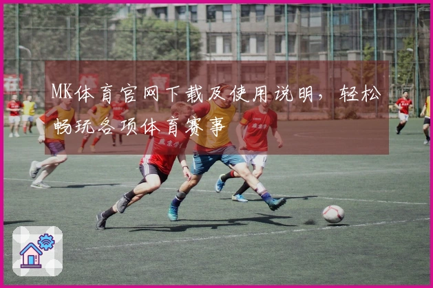 MK体育官网下载及使用说明，轻松畅玩各项体育赛事