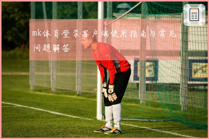 mk体育登录客户端使用指南与常见问题解答