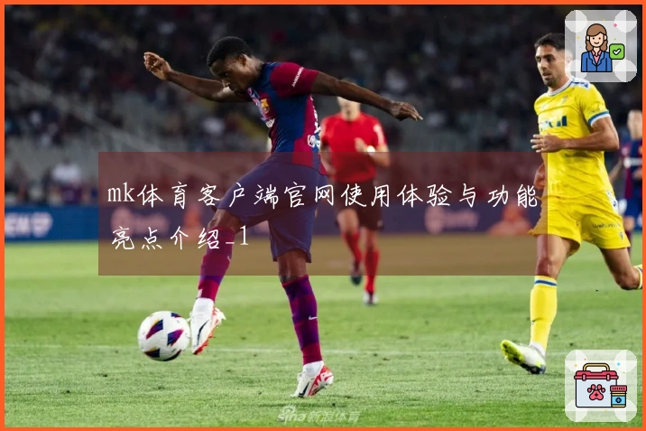 mk体育客户端官网使用体验与功能亮点介绍_1