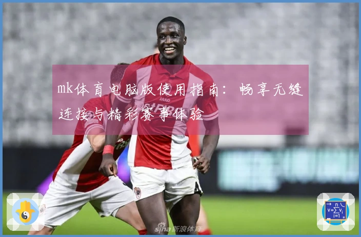 mk体育电脑版使用指南：畅享无缝连接与精彩赛事体验