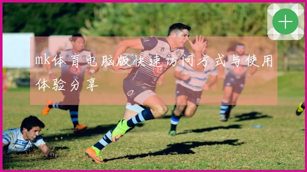 mk体育电脑版快速访问方式与使用体验分享
