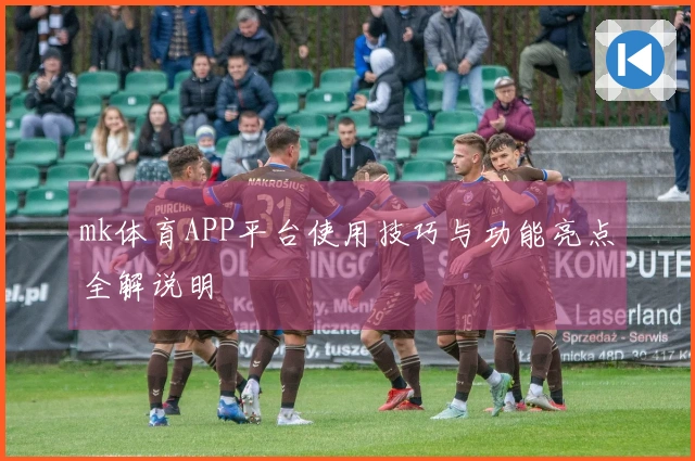 mk体育APP平台使用技巧与功能亮点全解说明