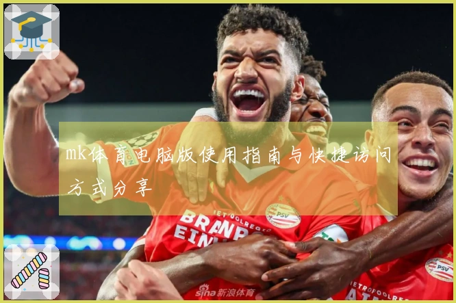 mk体育电脑版使用指南与快捷访问方式分享