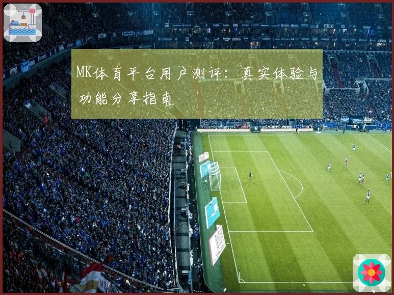MK体育平台用户测评：真实体验与功能分享指南