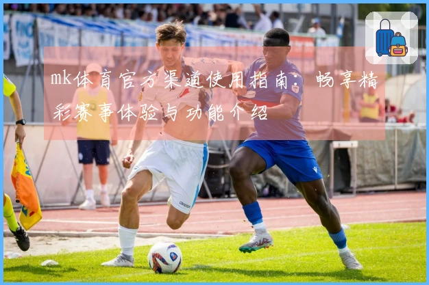 mk体育官方渠道使用指南：畅享精彩赛事体验与功能介绍