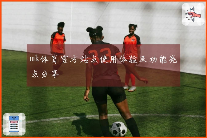 mk体育官方站点使用体验及功能亮点分享