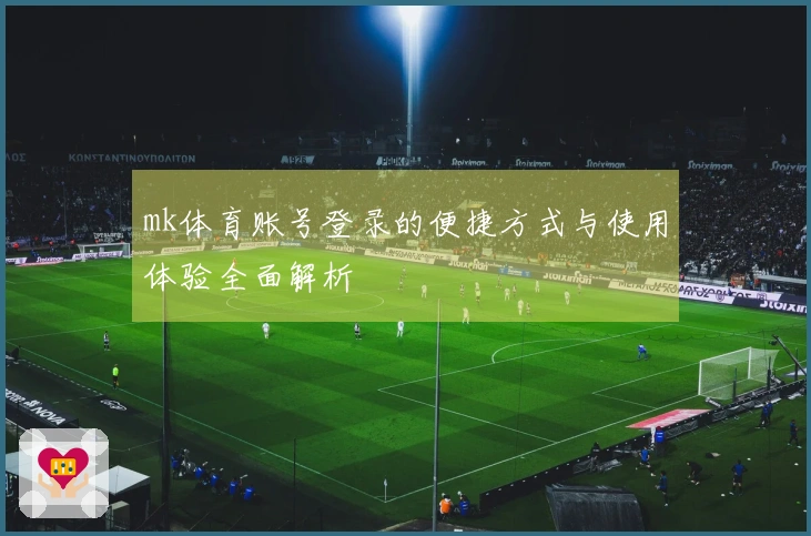 mk体育账号登录的便捷方式与使用体验全面解析