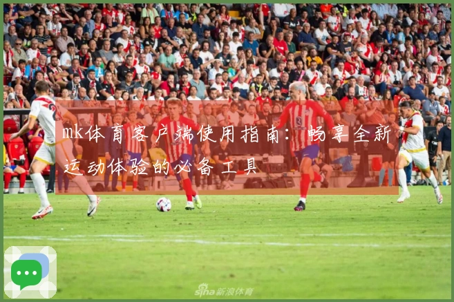mk体育客户端使用指南：畅享全新运动体验的必备工具